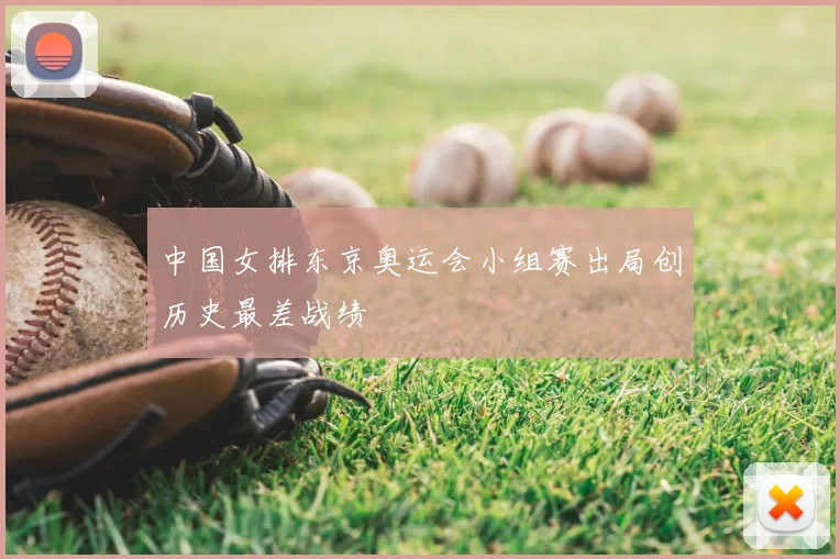 中国女排东京奥运会小组赛出局创历史最差战绩