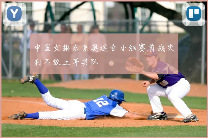 中国女排东京奥运会小组赛首战失利不敌土耳其队