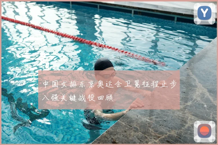 中国女排东京奥运会卫冕征程止步八强关键战役回顾