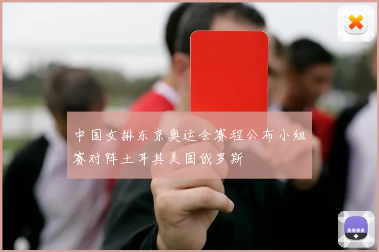 中国女排东京奥运会赛程公布小组赛对阵土耳其美国俄罗斯