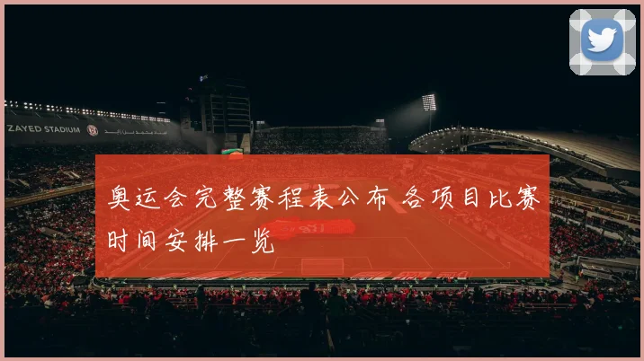 奥运会完整赛程表公布 各项目比赛时间安排一览
