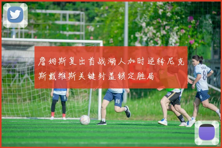 詹姆斯复出首战湖人加时逆转尼克斯戴维斯关键封盖锁定胜局