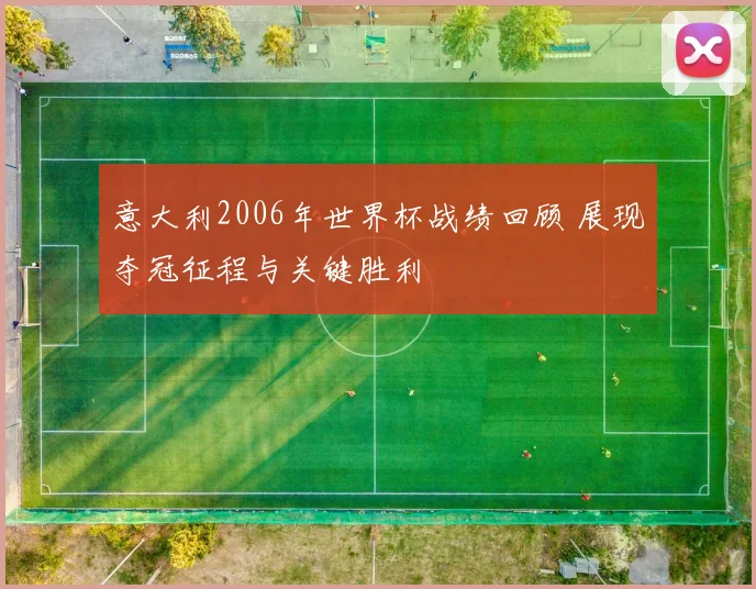 意大利2006年世界杯战绩回顾 展现夺冠征程与关键胜利