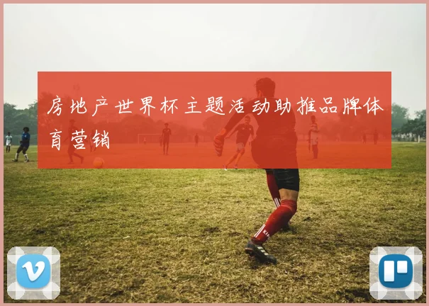 房地产世界杯主题活动助推品牌体育营销