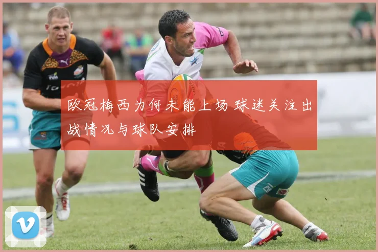 欧冠梅西为何未能上场 球迷关注出战情况与球队安排