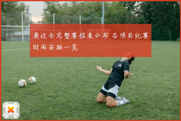 奥运会完整赛程表公布 各项目比赛时间安排一览