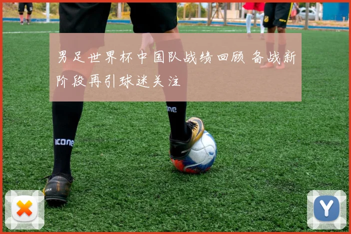 男足世界杯中国队战绩回顾 备战新阶段再引球迷关注