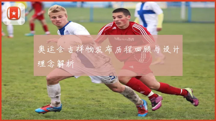 奥运会吉祥物发布历程回顾与设计理念解析