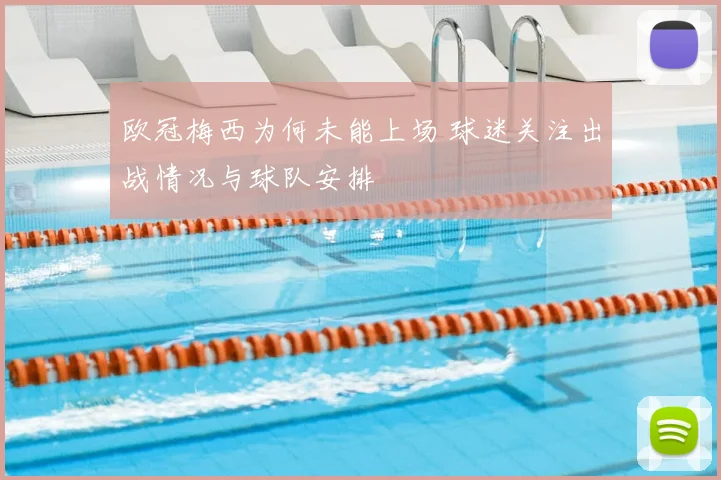 欧冠梅西为何未能上场 球迷关注出战情况与球队安排