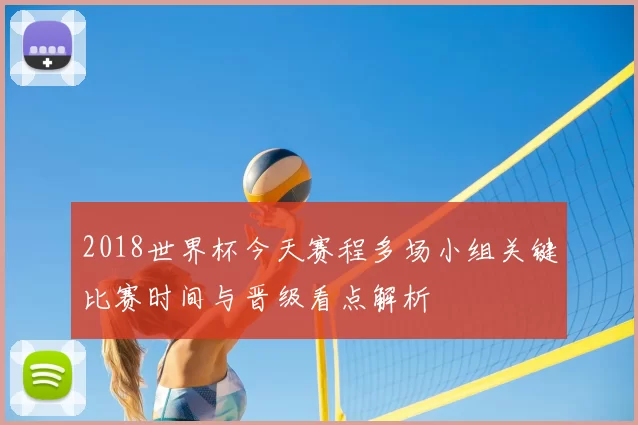 2018世界杯今天赛程多场小组关键比赛时间与晋级看点解析