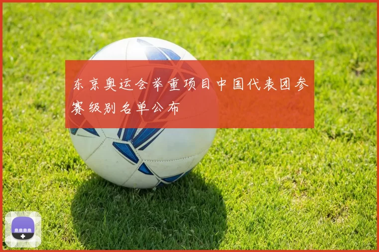 东京奥运会举重项目中国代表团参赛级别名单公布