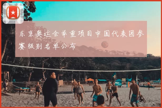 东京奥运会举重项目中国代表团参赛级别名单公布