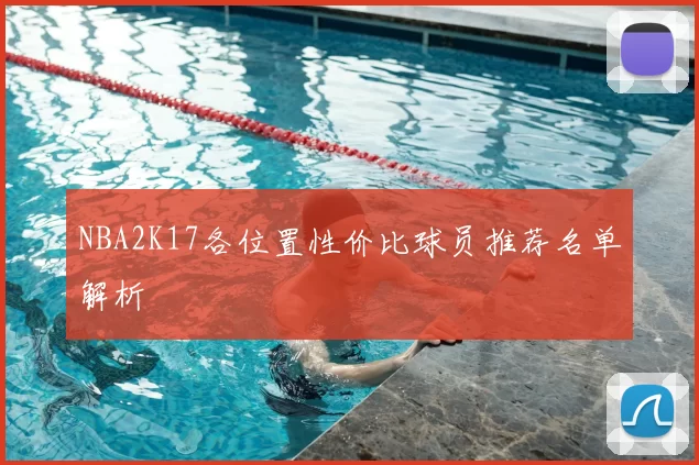NBA2K17各位置性价比球员推荐名单解析