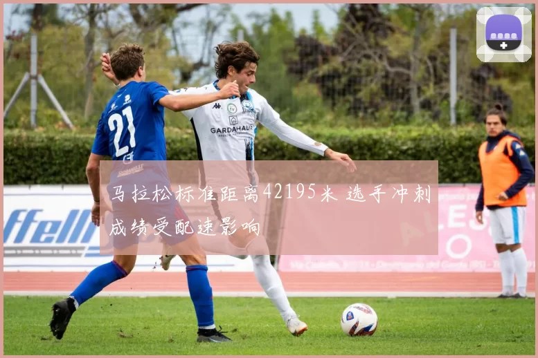 马拉松标准距离42195米 选手冲刺成绩受配速影响