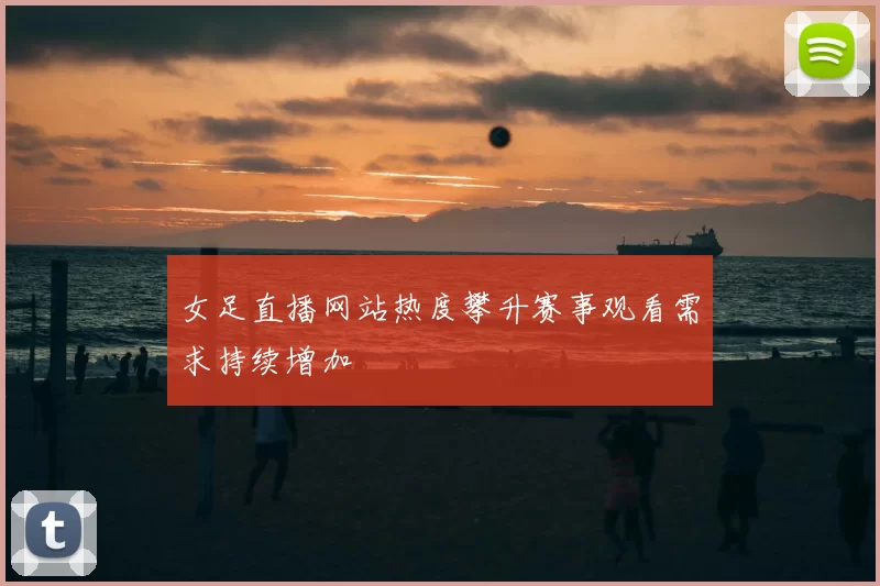 女足直播网站热度攀升赛事观看需求持续增加