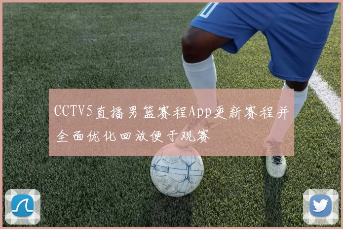 CCTV5直播男篮赛程App更新赛程并全面优化回放便于观赛