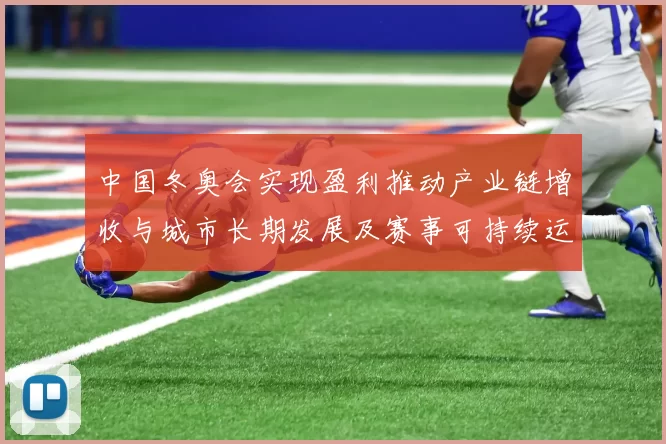 中国冬奥会实现盈利推动产业链增收与城市长期发展及赛事可持续运营