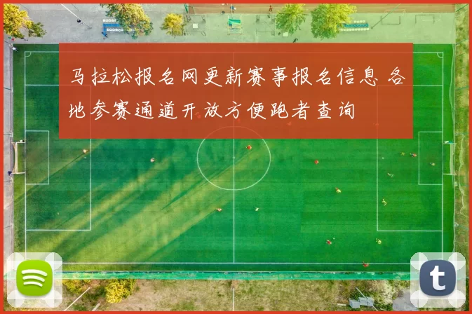马拉松报名网更新赛事报名信息 各地参赛通道开放方便跑者查询