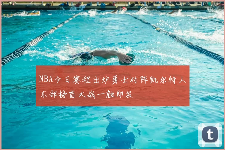 NBA今日赛程出炉勇士对阵凯尔特人东部榜首大战一触即发