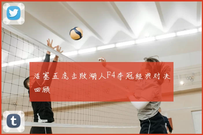 活塞五虎击败湖人F4夺冠经典对决回顾