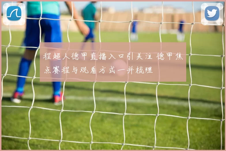 程超人德甲直播入口引关注 德甲焦点赛程与观看方式一并梳理