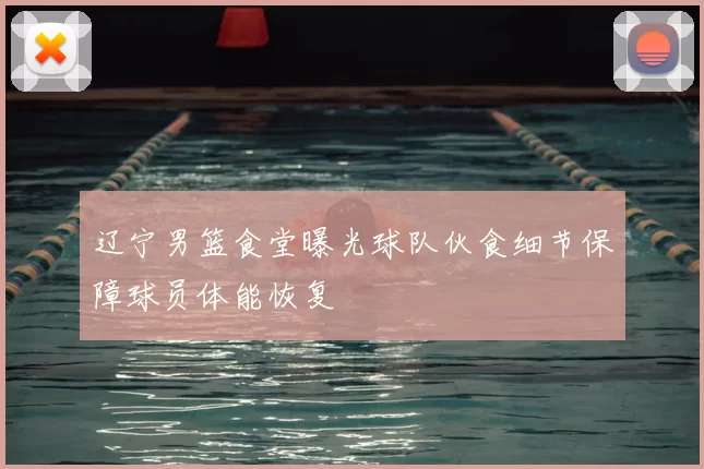 辽宁男篮食堂曝光球队伙食细节保障球员体能恢复