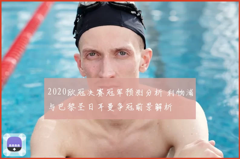 2020欧冠决赛冠军预测分析 利物浦与巴黎圣日耳曼争冠前景解析