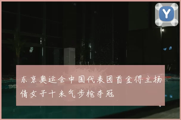 东京奥运会中国代表团首金得主杨倩女子十米气步枪夺冠