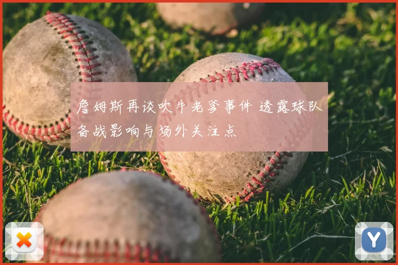 詹姆斯再谈吹牛老爹事件 透露球队备战影响与场外关注点