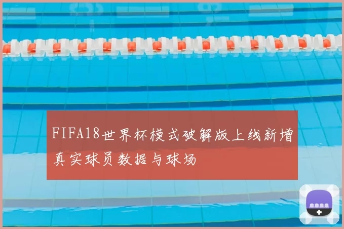 FIFA18世界杯模式破解版上线新增真实球员数据与球场