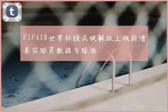 FIFA18世界杯模式破解版上线新增真实球员数据与球场