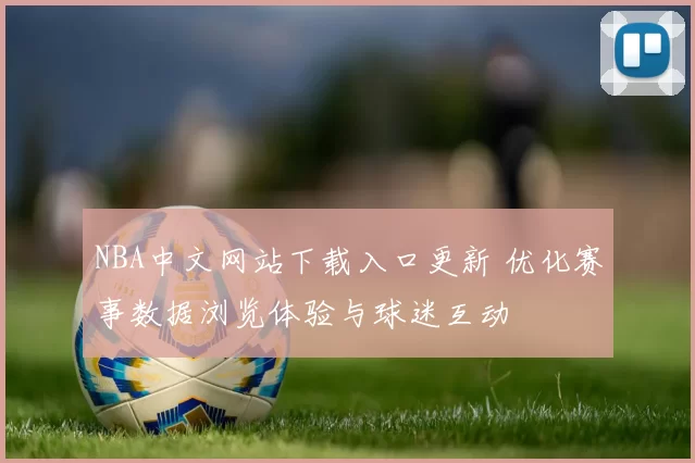 NBA中文网站下载入口更新 优化赛事数据浏览体验与球迷互动