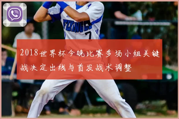 2018世界杯今晚比赛多场小组关键战决定出线与首发战术调整