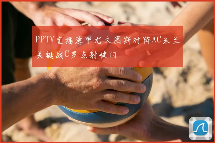 PPTV直播意甲尤文图斯对阵AC米兰关键战C罗点射破门