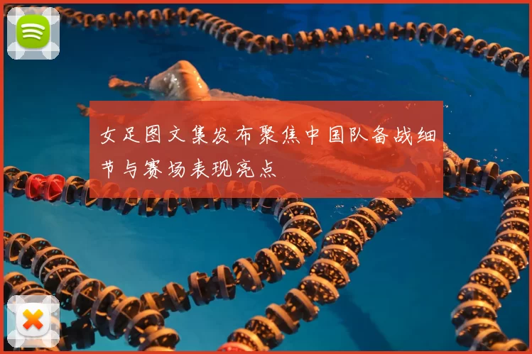 女足图文集发布聚焦中国队备战细节与赛场表现亮点