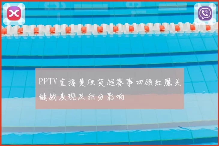 PPTV直播曼联英超赛事回顾红魔关键战表现及积分影响