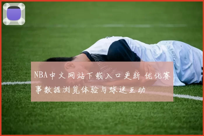 NBA中文网站下载入口更新 优化赛事数据浏览体验与球迷互动